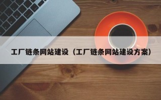 瓦房店工厂链条网站建设（工厂链条网站建设方案）