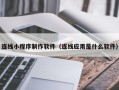 瓦房店连线小程序制作软件（连线应用是什么软件）