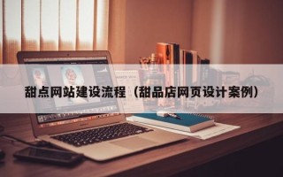 瓦房店甜点网站建设流程（甜品店网页设计案例）
