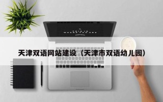 瓦房店天津双语网站建设（天津市双语幼儿园）