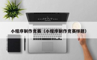 瓦房店小程序制作竞赛（小程序制作竞赛样题）
