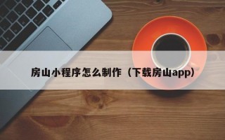 瓦房店房山小程序怎么制作（下载房山app）