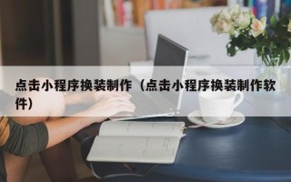 瓦房店点击小程序换装制作（点击小程序换装制作软件）