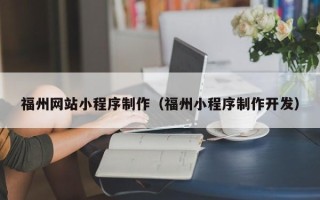 瓦房店福州网站小程序制作（福州小程序制作开发）