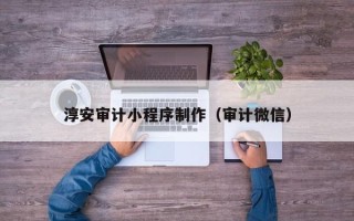 瓦房店淳安审计小程序制作（审计微信）