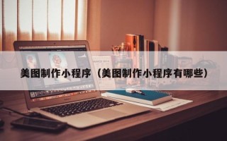 瓦房店美图制作小程序（美图制作小程序有哪些）