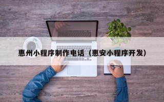 瓦房店惠州小程序制作电话（惠安小程序开发）