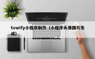 瓦房店towify小程序制作（小程序头像图片生成）