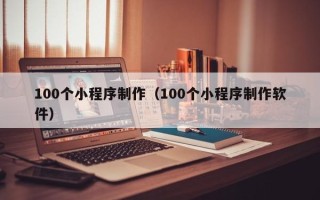 瓦房店100个小程序制作（100个小程序制作软件）