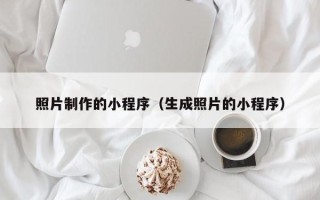 瓦房店照片制作的小程序（生成照片的小程序）