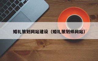 瓦房店婚礼策划网站建设（婚礼策划师网站）